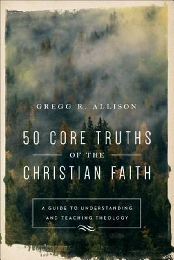 Cover Art for 9780801019128, 50 Core Truths of the Christian FaithA Guide to Understanding and Teaching Theology by Gregg R. Allison