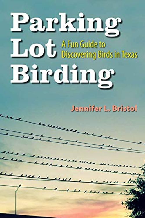 Cover Art for 9781623498511, Parking Lot Birding: A Fun Guide to Discovering Birds in Texas (W. L. Moody JR. Natural History) by Jennifer L. Bristol