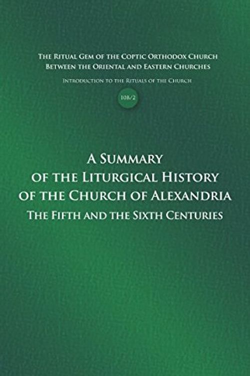 Cover Art for 9781940661612, A Summary of the Liturgical History of the Church of Alexandria: The Fifth and the Sixth Centuries (Introduction to the Rituals of the Church 10B) by Father Athanasius al-Makary