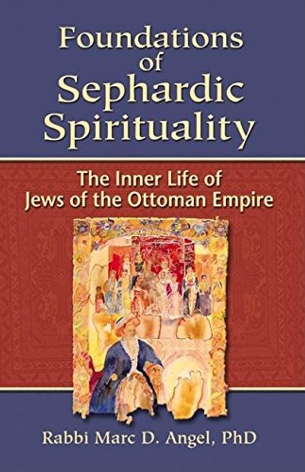 Cover Art for 9781580232432, Foundations of Sephardic Spirituality by Marc D. Angel
