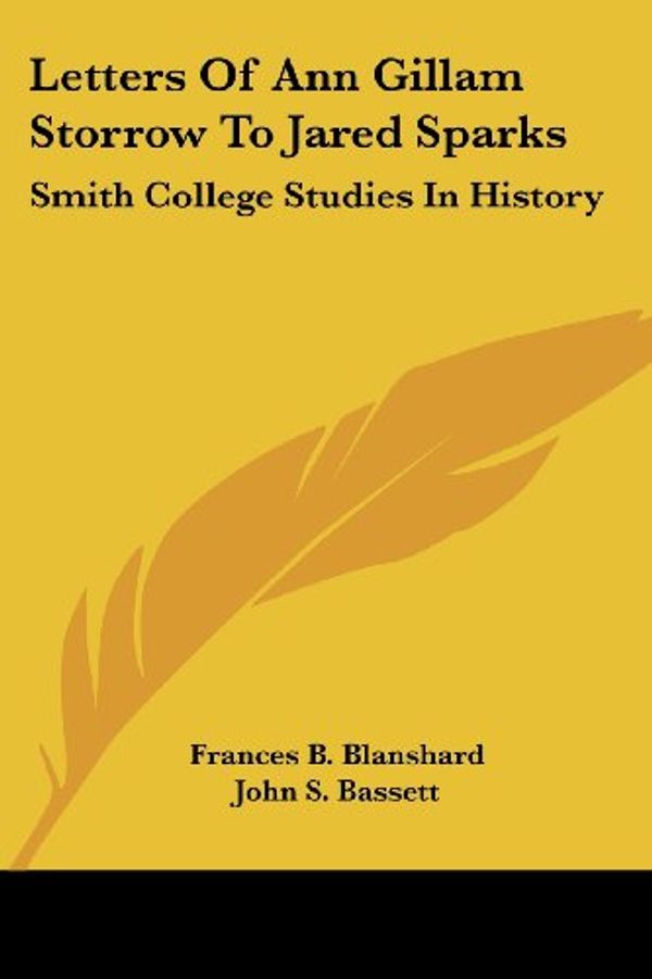 Cover Art for 9781432664770, Letters of Ann Gillam Storrow to Jared Sparks: Smith College Studies in History by Frances B. Blanshard