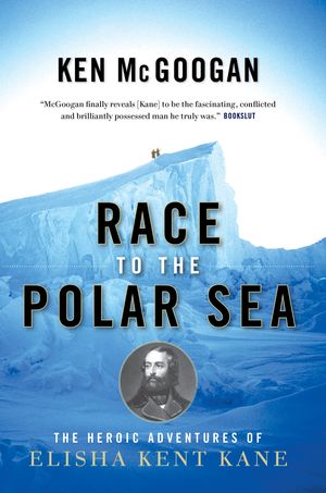 Cover Art for 9781582435329, Race to the Polar Sea: The Heroic Adventures of Elisha Kent Kane by Ken McGoogan