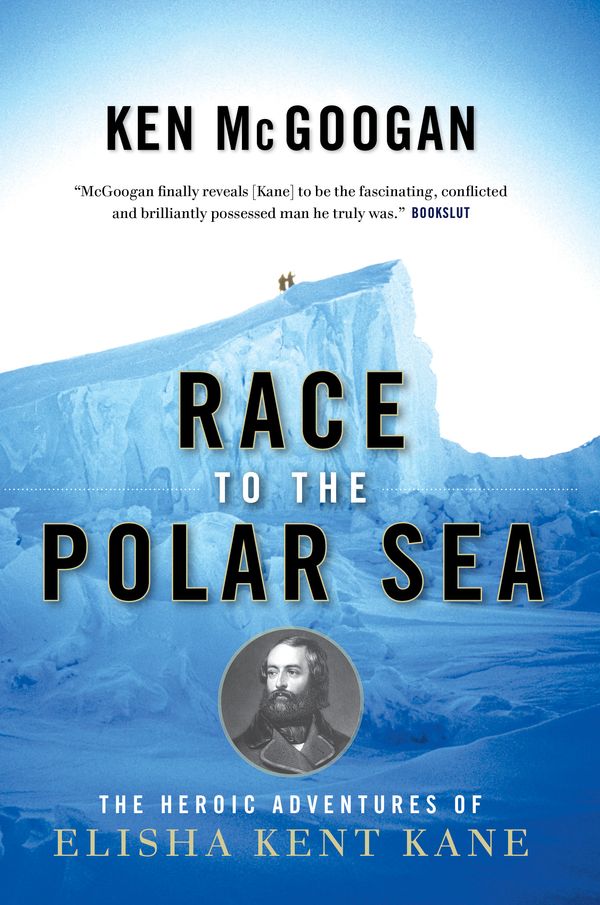 Cover Art for 9781582435329, Race to the Polar Sea: The Heroic Adventures of Elisha Kent Kane by Ken McGoogan