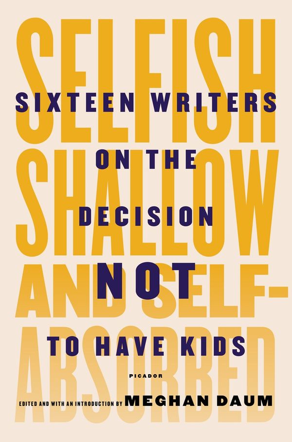 Cover Art for 9781250052933, Selfish, Shallow, and Self-Absorbed: Sixteen Writers on the Decision Not to Have Kids by Meghan Daum