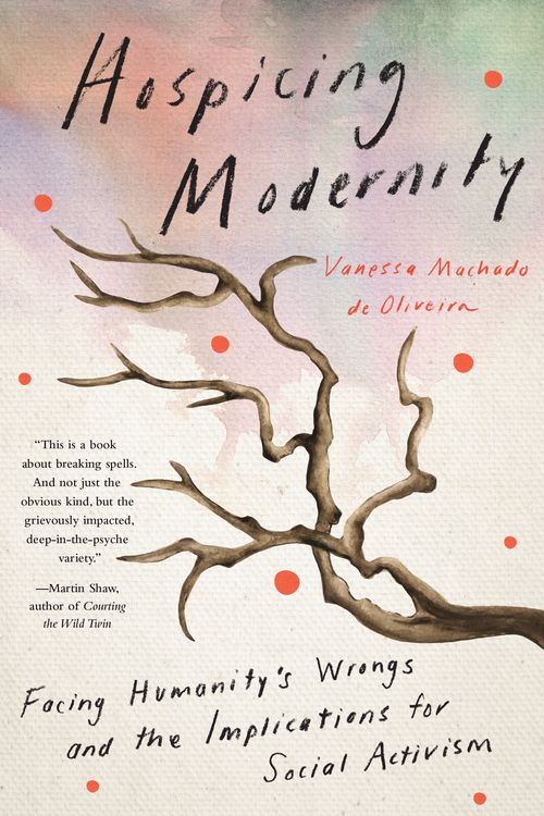 Cover Art for 9781623176242, Hospicing Modernity: Facing Humanity's Wrongs and the Implications for Social Activism by Vanessa Machado De Oliveira
