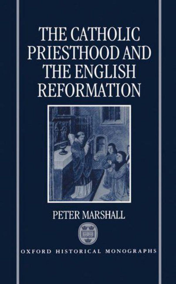 Cover Art for 9780198204480, The Catholic Priesthood and the English Reformation by Peter Marshall