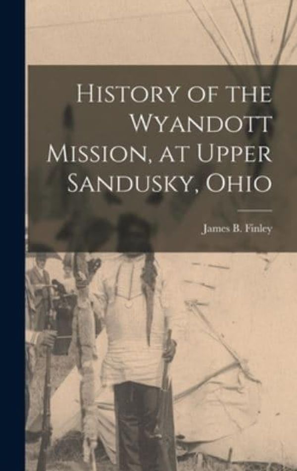 Cover Art for 9781017550009, History of the Wyandott Mission, at Upper Sandusky, Ohio by Finley James B. (James Bradley)
