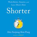 Cover Art for 9781549157493, Shorter: Work Better, Smarter, and Less--Here's How by Alex Soojung-Kim Pang