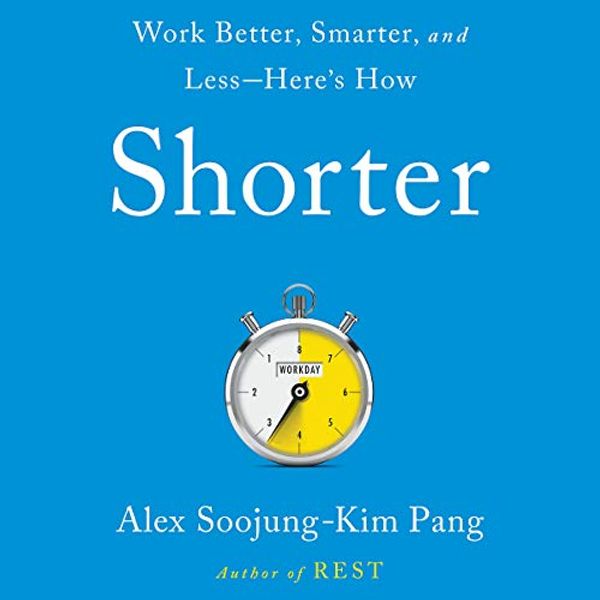 Cover Art for 9781549157493, Shorter: Work Better, Smarter, and Less--Here's How by Alex Soojung-Kim Pang