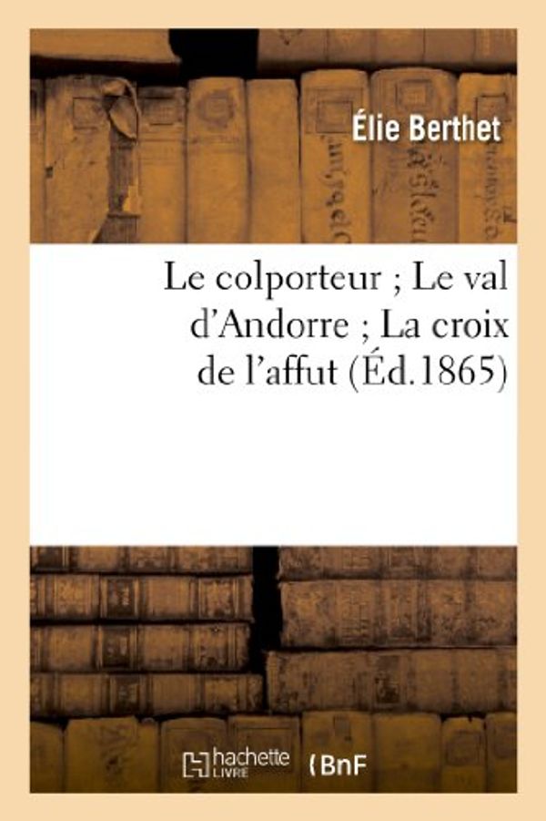 Cover Art for 9782012165243, Le Colporteur; Le Val D Andorre; La Croix de L Affut by Elie Bertrand Berthet