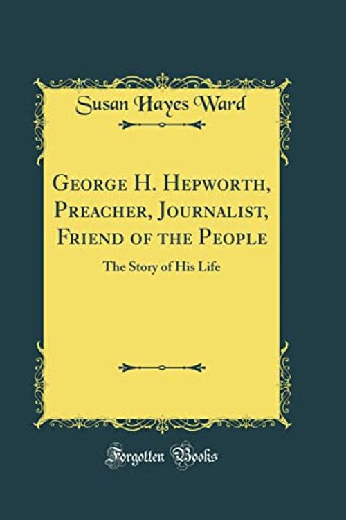 Cover Art for 9781528189163, George H. Hepworth, Preacher, Journalist, Friend of the People: The Story of His Life (Classic Reprint) by Susan Hayes Ward