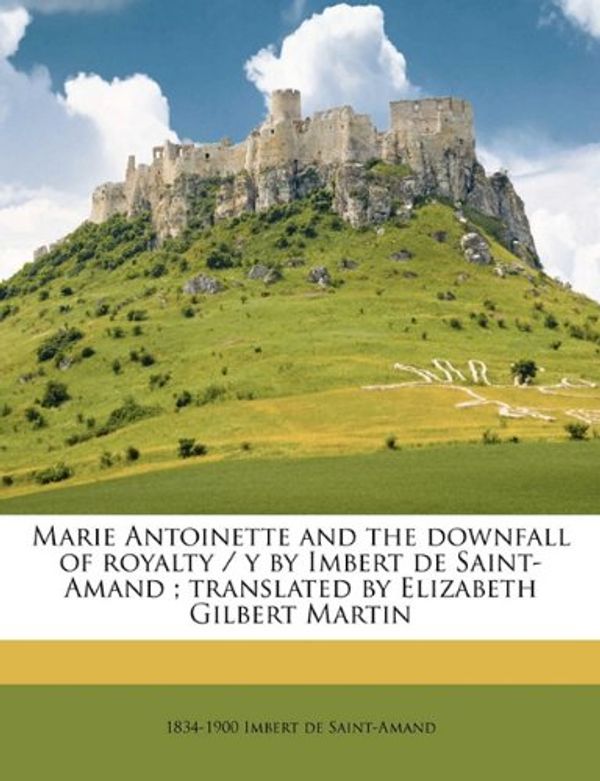 Cover Art for 9781177361989, Marie Antoinette and the Downfall of Royalty / Y by Imbert de Saint-Amand; Translated by Elizabeth Gilbert Martin by Imbert de-1834-1900