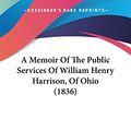 Cover Art for 9780548568286, A Memoir of the Public Services of William Henry Harrison, of Ohio (1836) by James Hall