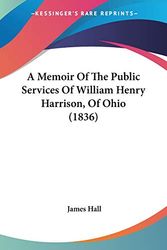 Cover Art for 9780548568286, A Memoir of the Public Services of William Henry Harrison, of Ohio (1836) by James Hall