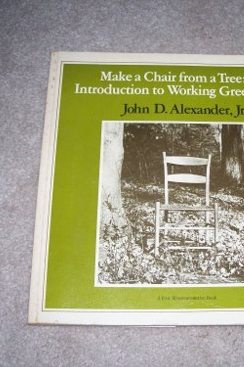 Cover Art for B001BI6CXY, Make a Chair from a Tree: An Introduction to Working Green Wood by John D., Jr. Alexander