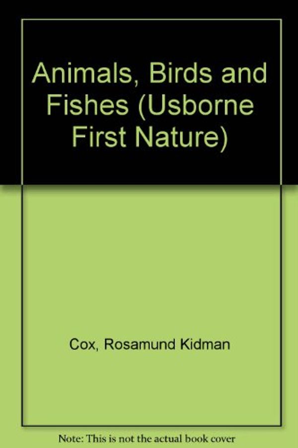 Cover Art for 9780746007716, Animals, Birds and Fishes (First Nature) by Rosamund Kidman Cox