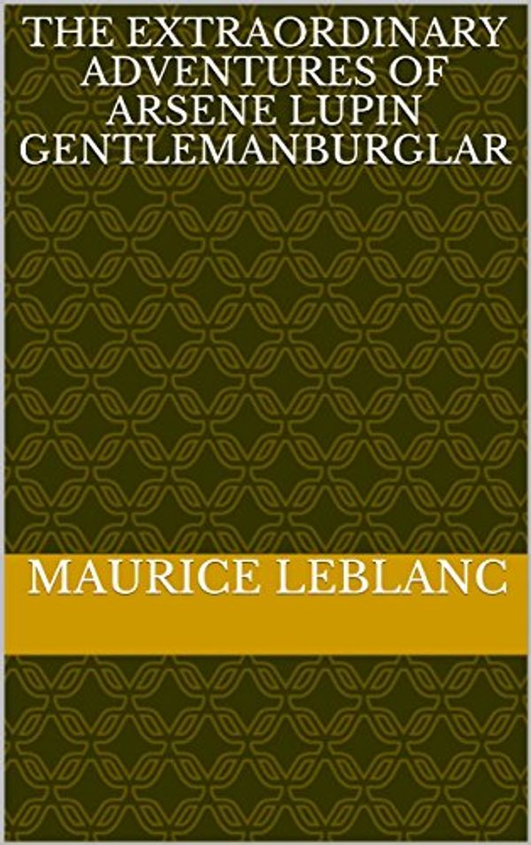 Cover Art for B072R5W5Z8, The Extraordinary Adventures of Arsene Lupin GentlemanBurglar by Maurice Leblanc