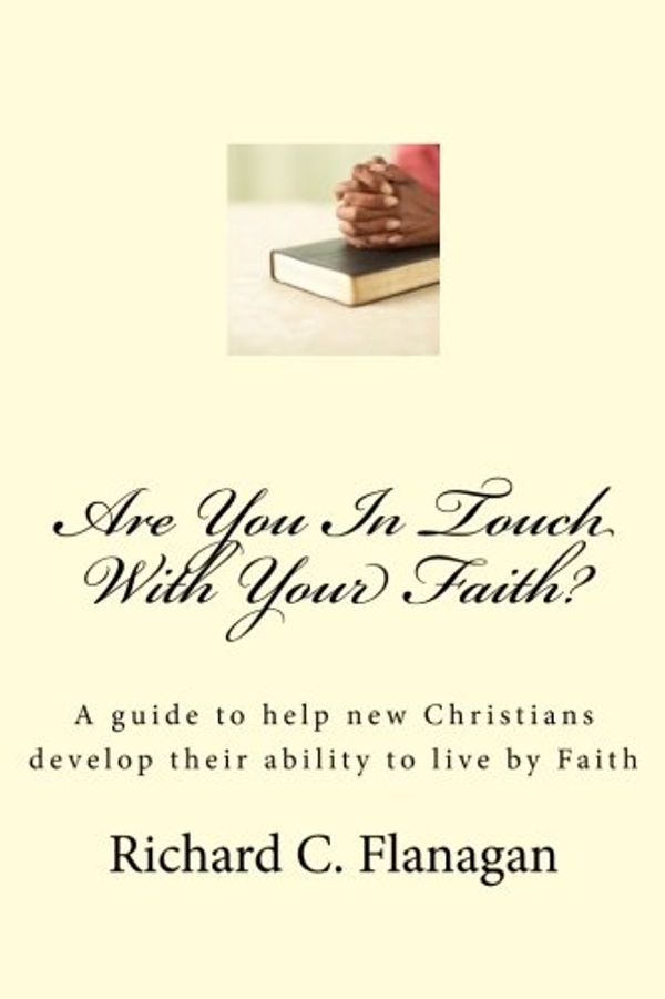 Cover Art for 9781477491980, Are You In Touch With Your Faith?: A guide to help new Christians develop their ability to live by Faith by Richard C. Flanagan