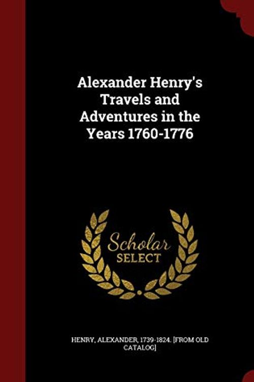 Cover Art for 9781298818317, Alexander Henry's Travels and Adventures in the Years 1760-1776 by Alexander 1739-1824 [From Old C Henry