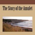 Cover Art for 1230002967233, The Story of the Amulet by E. Nesbit