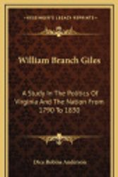 Cover Art for 9781163850978, William Branch Giles: A Study in the Politics of Virginia and the Nation from 1790 to 1830 by Dice Robins Anderson