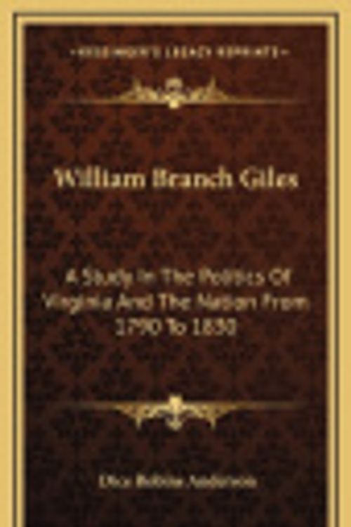Cover Art for 9781163850978, William Branch Giles: A Study in the Politics of Virginia and the Nation from 1790 to 1830 by Dice Robins Anderson