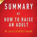 Cover Art for 9781945251238, Summary of How to Raise an Adult: by Julie Lythcott-Haims | Includes Analysis by Instaread Summaries