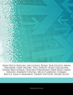Cover Art for 9781242802133, Irish Rock Singers, Including: Bono, Bob Geldof, Moya Brennan, Gary Moore, Phil Lynott, Rory Gallagher, Shane Macgowan, Dolores O'Riordan, Dave King by Hephaestus Books