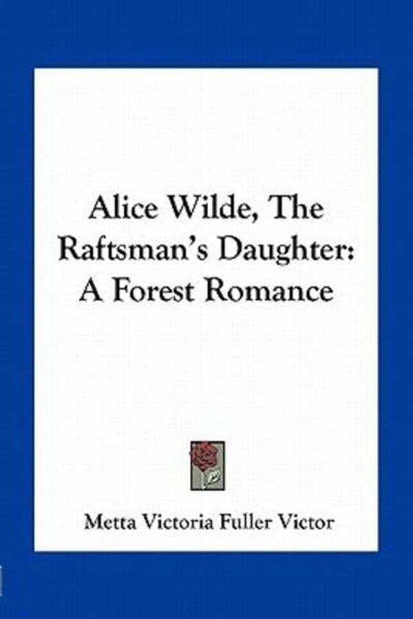 Cover Art for 9781163708514, Alice Wilde, the Raftsman's Daughter by Metta Victoria Fuller Victor