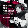 Cover Art for 9781137491725, Behind the Wireless: A History of Early Women at the BBC by Kate Murphy
