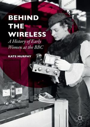 Cover Art for 9781137491725, Behind the Wireless: A History of Early Women at the BBC by Kate Murphy