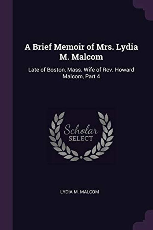 Cover Art for 9781377906560, A Brief Memoir of Mrs. Lydia M. Malcom: Late of Boston, Mass. Wife of Rev. Howard Malcom, Part 4 by Lydia M. Malcom