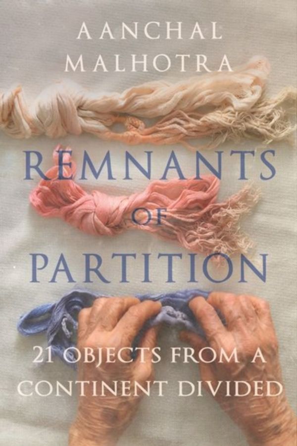 Cover Art for 9781787381209, Remnants of Partition: 21 Objects from a Continent Divided by Aanchal Malhrota