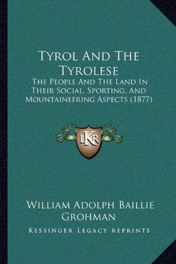 Cover Art for 9781165157525, Tyrol and the Tyrolese: The People and the Land in Their Social, Sporting, and Mountaineering Aspects (1877) by William Adolph Baillie Grohman