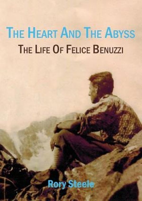 Cover Art for 9781925501049, Heart and the Abyss: The Life Of Felice Benuzzi by Rory Steele