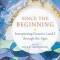 Cover Art for 9780801030697, Since the Beginning: Interpreting Genesis 1 and 2 Through the Ages by Kyle R. Greenwood