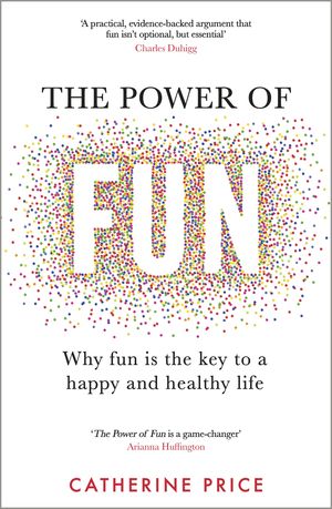 Cover Art for 9781787635937, The Power of Fun: Why fun is the key to a happy and healthy life by Catherine Price