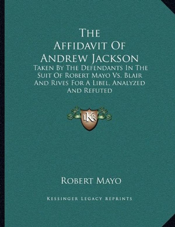 Cover Art for 9781163746622, The Affidavit of Andrew Jackson: Taken by the Defendants in the Suit of Robert Mayo vs. Blair and Rives for a Libel, Analyzed and Refuted by Robert Mayo
