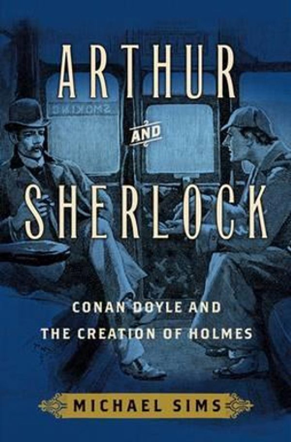 Cover Art for 9781632860392, Arthur and SherlockConan Doyle and the Creation of Holmes by Michael Sims