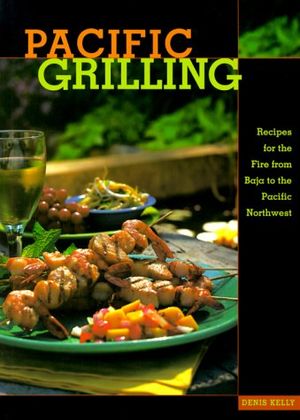 Cover Art for 9781570611759, Pacific Grilling: Recipes for the Fire from Baja to the Pacific Northwest by Kelly, Denis