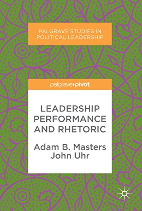 Cover Art for B074V3STYF, Leadership Performance and Rhetoric (Palgrave Studies in Political Leadership) by Adam B. Masters, John Uhr