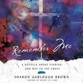 Cover Art for B083G4T7DF, Remember Me: A Novella About Finding Our Way to the Cross by Sharon Garlough Brown