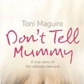 Cover Art for 9780007223763, Don’t Tell Mummy: A True Story of the Ultimate Betrayal by Toni Maguire