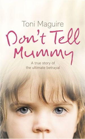 Cover Art for 9780007223763, Don’t Tell Mummy: A True Story of the Ultimate Betrayal by Toni Maguire