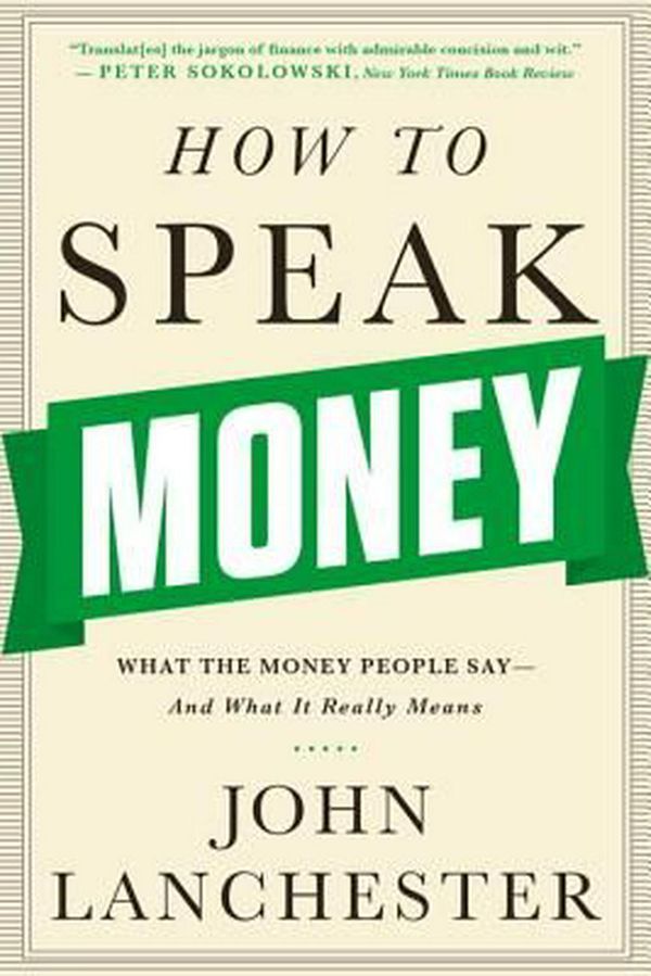 Cover Art for 9780393351705, How to Speak Money: What the Money People Say and What It Really Means by John Lanchester