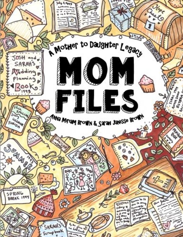 Cover Art for 9781546847823, Mom Files - A Mother to Daughter Legacy: All My Mom's Best Writings, Favorite Scriptures, Handy Tips, Poems & Recipes! Sarah Janisse Brown - From A to Z by Anna Miriam Brown, Sarah Janisse Brown, Nora Marie Apple