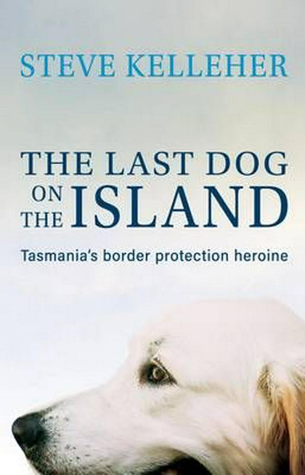 Cover Art for 9781742579603, The Last Dog On The Island: Tasmania's Border Protection Heroine by Steve Kelleher