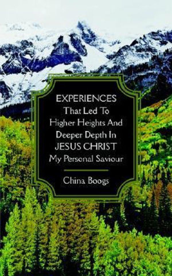 Cover Art for 9781425946296, EXPERIENCES That Led to Higher Heights and Deeper Depth in JESUS CHRIST My Personal Saviour by China Boogs