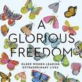Cover Art for B07286NBWJ, A Glorious Freedom: Older Women Leading Extraordinary Lives by Lisa Congdon