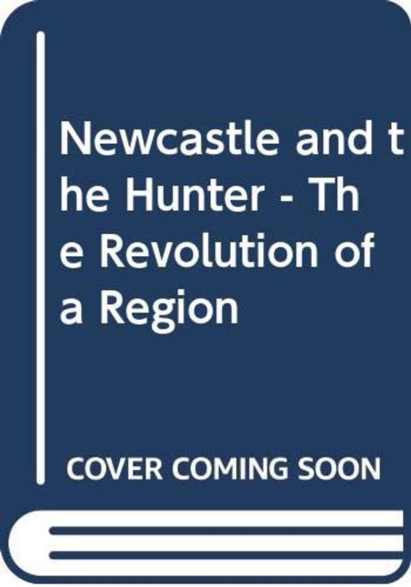 Cover Art for 9781875359073, Newcastle and the Hunter: the Revolution of a Region by Cogan Brian